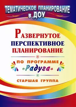 Развернутое перспективное планирование по программе "Радуга". Старшая группа