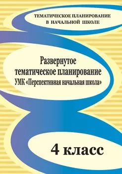 Развернутое тематическое планирование. 4 класс: УМК "Перспективная начальная школа"