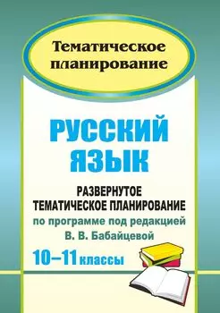 Русский язык. 10-11 классы: развернутое тематическое планирование по программе под редакцией В. В. Бабайцевой: базовый и профильный уровни