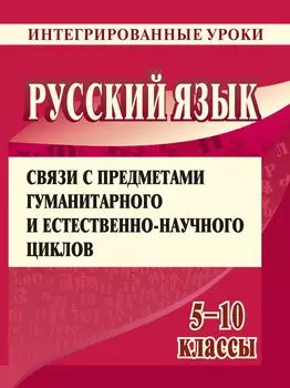 Русский язык. 5, 6, 8, 9, 10 классы: интегрированные уроки (литература, математика, ИЗО, география, история, биология, английский язык)