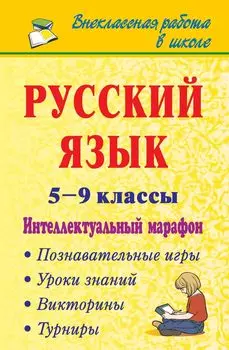 Русский язык. 5-9 классы. Интеллектуальный марафон (познавательные игры, турниры, викторины, уроки знаний)