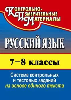 Русский язык. 7-8 классы: система контрольных и тестовых заданий на основе текста