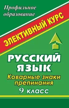 Русский язык. 9 класс. Коварные знаки препинания: элективный курс