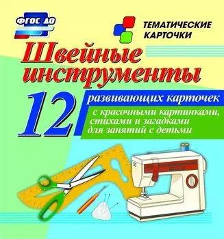 Швейные инструменты: 12 развивающих карточек с красочными картинками, стихами и загадками для занятий с детьми