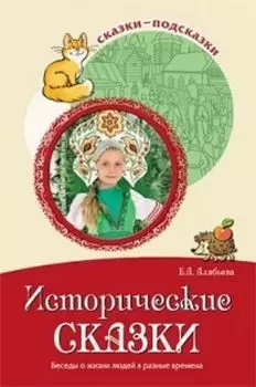 Сказки-подсказки. Исторические сказки. Беседы о жизни людей в разные времена