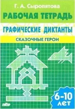 Сказочные герои. Графические диктанты. Рабочая тетрадь для детей 6-10 лет