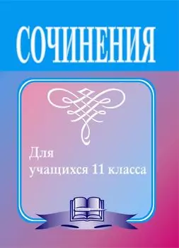 Сочинения по литературе для учащихся 11 класса: сочинения-образцы и самоучитель по написанию сочинений