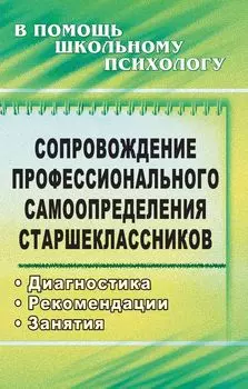 Сопровождение профессионального самоопределения старшеклассников: диагностика, рекомендации, занятия