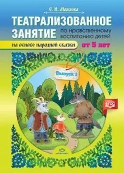 Театрализованное занятие по нравственному воспитанию для детей от 5 лет (на основе народной сказки). Выпуск 1