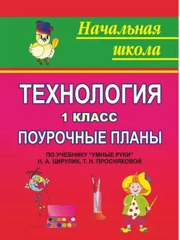 Технология. 1 класс: поурочные планы по учебнику "Умные руки" Н. А. Цирулик, Е. Н. Просняковой