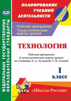 Технология. 1 класс: рабочая программа и технологические карты уроков по учебнику Е. А. Лутцевой, Т. П. Зуевой. УМК "Школа России"