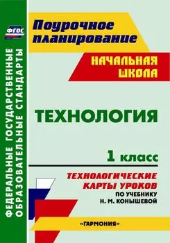 Технология. 1 класс: технологические карты уроков по учебнику Н. М. Конышевой. УМК "Гармония"