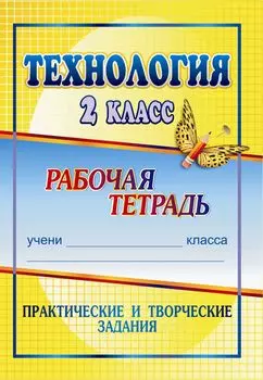 Технология. 2 класс: практические и творческие задания: рабочая тетрадь