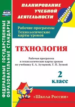 Технология. 2 класс: рабочая программа и технологические карты уроков по учебнику Е. А. Лутцевой, Т. П. Зуевой. УМК "Школа России"