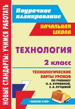 Технология. 2 класс: технологические карты уроков по учебнику О. А. Куревиной, Е. А. Лутцевой. УМК "Школа 2100"