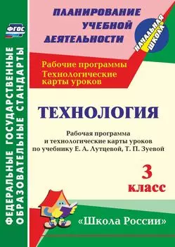 Технология. 3 класс: рабочая программа и технологические карты уроков по учебнику Е. А. Лутцевой, Т. П. Зуевой. УМК "Школа России"