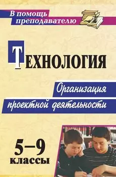 Технология. 5-9 классы. Организация проектной деятельности