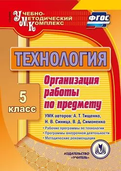 Технология. 5 класс. Организация работы по предмету. УМК авторов: А.Т. Тищенко, Н.В. Синица, В.Д. Симоненко: Рабочие программы по технологии. Программы внеурочной деятельности. Методические рекомендации. Программа для установки через интернет