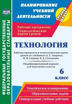 Технология. 6 класс: рабочая программа и технологические карты уроков по учебникам А. Т. Тищенко, Н. В. Синицы, В. Д. Симоненко. Модифицированный вариант для неделимых классов