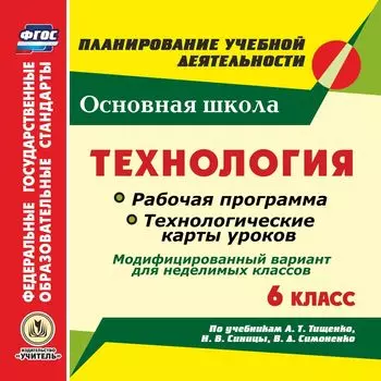 Технология. 6 класс. Рабочая программа и технологические карты уроков по учебникам А. Т. Тищенко, Н. В. Синицы, В. Д. Симоненко. Модифицированный вариант для неделимых классов. Компакт-диск для компьютера