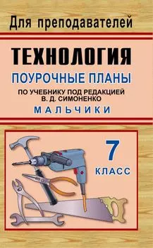 Технология. 7 класс (мальчики): поурочные планы по учебнику под ред. В. Д. Симоненко