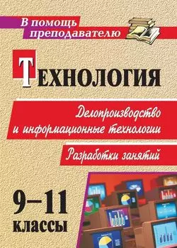 Технология. 9-11 кл. Делопроизводство и ИКТ. Разработки занятий