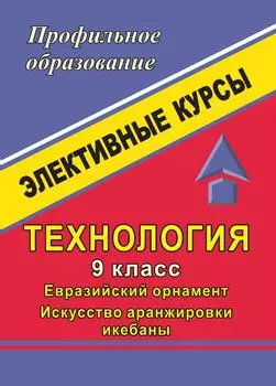 Технология. 9 класс. Евразийский орнамент. Искусство аранжировки икебаны: элективные курсы