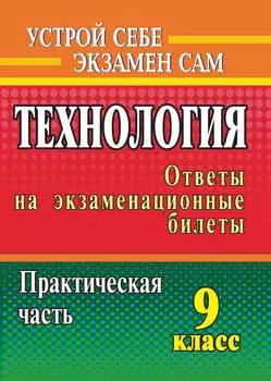 Технология. 9 класс: ответы на экзаменационные билеты. Практическая часть