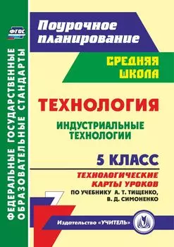 Технология. Индустриальные технологии. 5 класс: технологические карты уроков по учебнику А. Т. Тищенко, В. Д. Симоненко