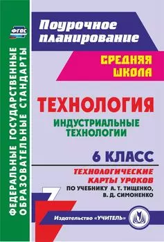 Технология. Индустриальные технологии. 6 класс: технологические карты уроков по учебнику А. Т. Тищенко, В. Д. Симоненко