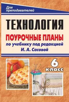 Технология. Обслуживающий труд. 6 класс: поурочные планы по учебнику под редакцией И. А. Сасовой