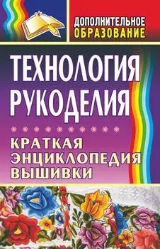 Технология рукоделия: краткая энциклопедия вышивки