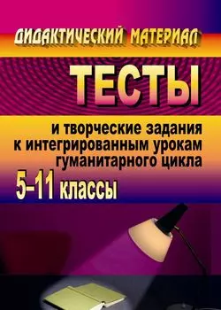 Тесты и творческие задания к интегрированным урокам гуманитарного цикла. 5-11 классы