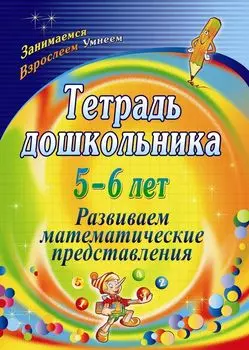 Тетрадь дошкольника 5-6 лет. Развиваем математические представления