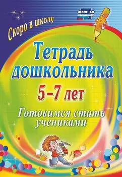 Тетрадь дошкольника 5-7 лет: готовимся стать учениками