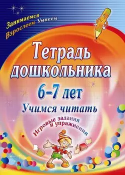 Тетрадь дошкольника 6-7 лет. Учимся читать: игровые задания и упражнения