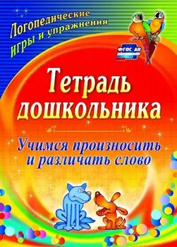 Тетрадь дошкольника. Учимся произносить и различать слово: логопедические игры и упражнения