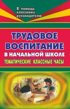 Трудовое воспитание. Тематические классные часы в начальной школе