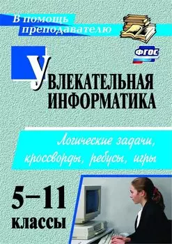 Увлекательная информатика. 5-11 классы: логические задачи, кроссворды, ребусы, игры