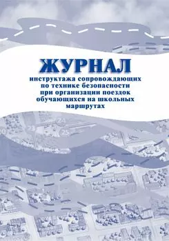 Журнал инструктажа сопровождающих по технике безопасности при организации поездок обучающихся на школьных маршрутах