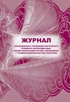 Журнал ознакомления с правилами внутреннего трудового распорядка дня, иными локальными актами, связанными с трудовой деятельностью работника