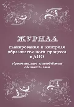 Журнал планирования и контроля образовательного процесса в ДОО. Образовательное взаимодействие с детьми 2-3 лет