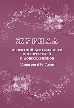 Журнал проектной деятельности воспитателей и дошкольников (дети от 6 до 7 лет)