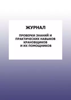 Журнал проверки знаний и практических навыков крановщиков и их помощников: упаковка 100 шт.