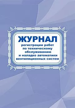 Журнал регистрации работ по техническому обслуживанию и наладке автоматики вентиляционных систем: (Формат 60х84/8, бл. писчая, обл. офсет 160, 64 с.)