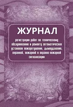 Журнал регистрации работ по техническому обслуживанию и ремонту автоматических установок пожаротушения, дымоудаления, охранной, пожарной и охранно-пожарной сигнализации