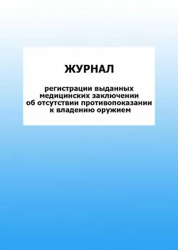 Журнал регистрации выданных медицинских заключении об отсутствии противопоказании к владению оружием: упаковка 100 шт.