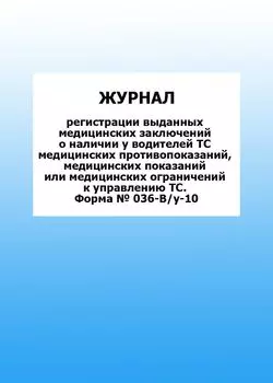Журнал регистрации выданных медицинских заключений о наличии у водителей ТС медицинских противопоказаний, медицинских показаний или медицинских ограничений к управлению ТС. Форма № 036-В/у-10: упаковка 100 шт.