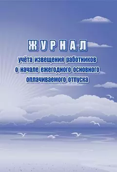 Журнал учета извещения работников о начале ежегодного основного оплачиваемого отпуска