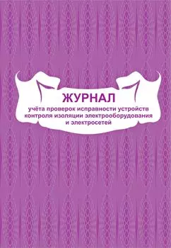 Журнал учета проверок исправности устройств контроля изоляции электрооборудования и электросетей: (формат 60х84/8, бл. писчая, обл. офсет 160, 48 с.)